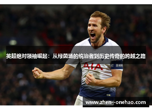 英超绝对领袖崛起：从绿茵场的统治者到历史传奇的跨越之路