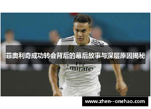 菲奥利奇成功转会背后的幕后故事与深层原因揭秘 菲奥利奇成功转会背后的幕后故事与深层原因揭秘