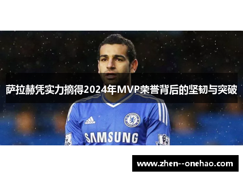萨拉赫凭实力摘得2024年MVP荣誉背后的坚韧与突破