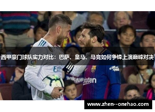 西甲豪门球队实力对比：巴萨、皇马、马竞如何争锋上演巅峰对决