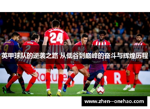 英甲球队的逆袭之路 从低谷到巅峰的奋斗与辉煌历程