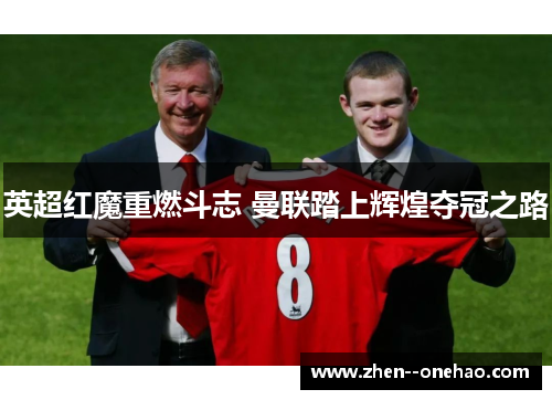 英超红魔重燃斗志 曼联踏上辉煌夺冠之路 英超红魔重燃斗志 曼联踏上辉煌夺冠之路