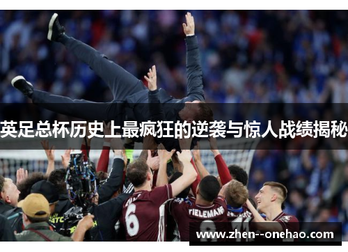 英足总杯历史上最疯狂的逆袭与惊人战绩揭秘 英足总杯历史上最疯狂的逆袭与惊人战绩揭秘