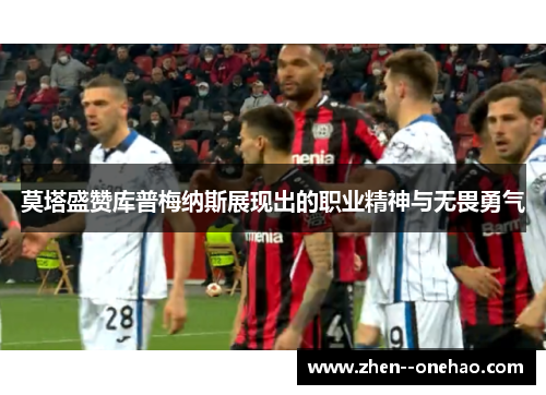 莫塔盛赞库普梅纳斯展现出的职业精神与无畏勇气