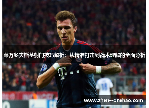 莱万多夫斯基射门技巧解析：从精准打击到战术理解的全面分析
