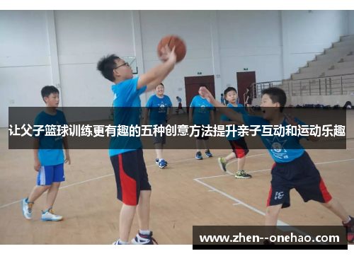让父子篮球训练更有趣的五种创意方法提升亲子互动和运动乐趣