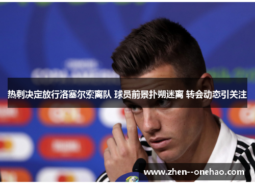 热刺决定放行洛塞尔索离队 球员前景扑朔迷离 转会动态引关注