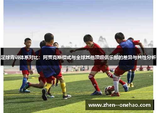 足球青训体系对比：阿贾克斯模式与全球其他顶级俱乐部的差异与共性分析