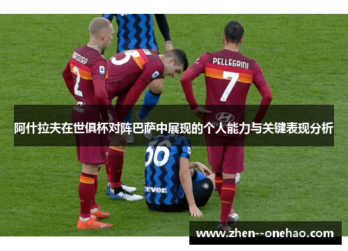 阿什拉夫在世俱杯对阵巴萨中展现的个人能力与关键表现分析