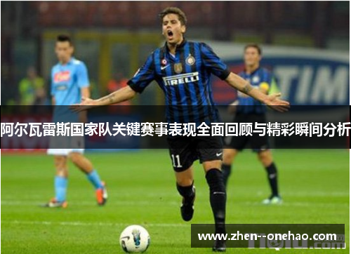 阿尔瓦雷斯国家队关键赛事表现全面回顾与精彩瞬间分析