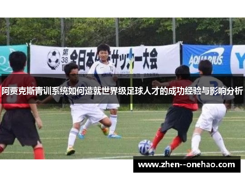 阿贾克斯青训系统如何造就世界级足球人才的成功经验与影响分析