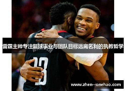 雷霆主帅专注篮球事业与团队目标远离名利的执教哲学