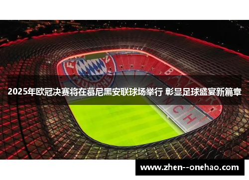 2025年欧冠决赛将在慕尼黑安联球场举行 彰显足球盛宴新篇章