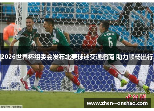 2026世界杯组委会发布北美球迷交通指南 助力顺畅出行