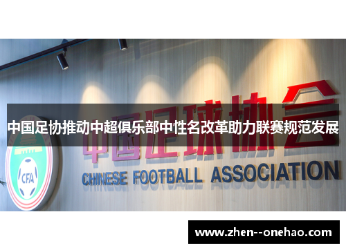 中国足协推动中超俱乐部中性名改革助力联赛规范发展 中国足协推动中超俱乐部中性名改革助力联赛规范发展