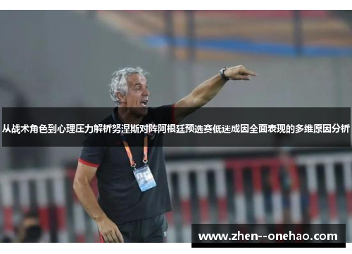 从战术角色到心理压力解析努涅斯对阵阿根廷预选赛低迷成因全面表现的多维原因分析 从战术角色到心理压力解析努涅斯对阵阿根廷预选赛低迷成因全面表现的多维原因分析