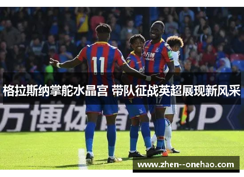 格拉斯纳掌舵水晶宫 带队征战英超展现新风采