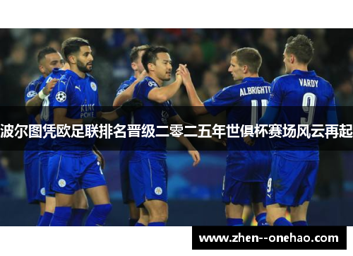 波尔图凭欧足联排名晋级二零二五年世俱杯赛场风云再起