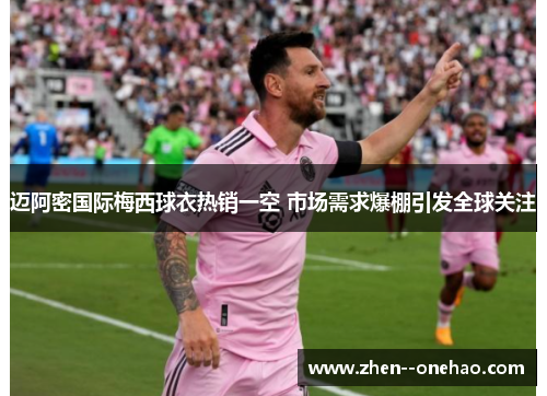 迈阿密国际梅西球衣热销一空 市场需求爆棚引发全球关注 迈阿密国际梅西球衣热销一空 市场需求爆棚引发全球关注