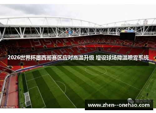 2026世界杯墨西哥赛区应对高温升级 增设球场降温喷雾系统 2026世界杯墨西哥赛区应对高温升级 增设球场降温喷雾系统