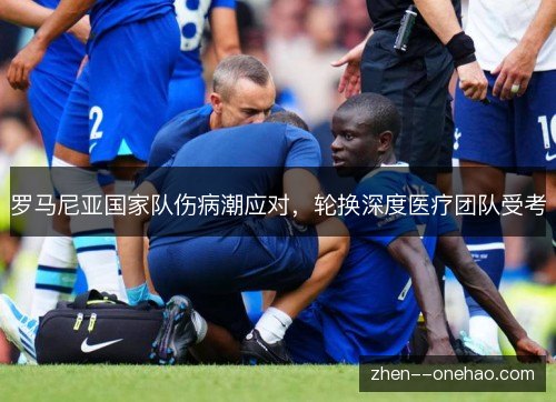 罗马尼亚国家队伤病潮应对，轮换深度医疗团队受考