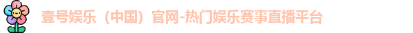 壹号娱乐（中国）官网-热门娱乐赛事直播平台